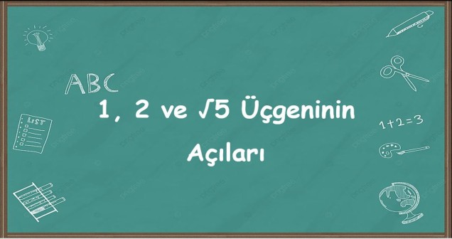 1, 2 ve √5 Üçgeninin Açıları | Üçgende Kosinüs Teoremi ile Açılar